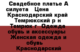 Свадебное платье А-силуета › Цена ­ 12 000 - Краснодарский край, Темрюкский р-н, Темрюк г. Одежда, обувь и аксессуары » Женская одежда и обувь   . Краснодарский край